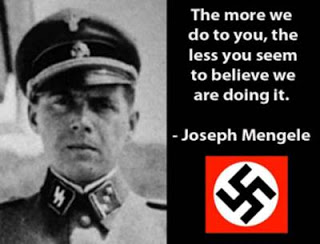 The more we do to you, the less you seem to believe we are doing it (Joseph Mengele quote)